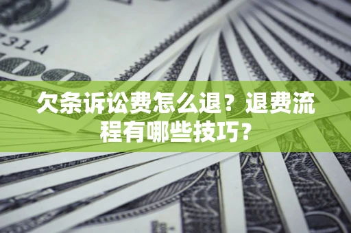 济南欠条诉讼费怎么退？退费流程有哪些技巧？