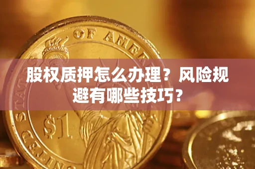 济南股权质押怎么办理？风险规避有哪些技巧？