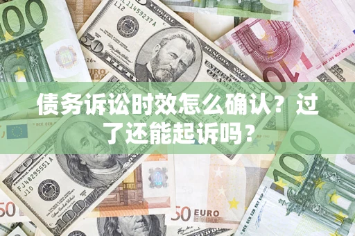 济南债务诉讼时效怎么确认？过了还能起诉吗？