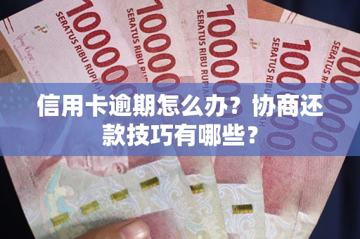 济南信用卡逾期怎么办？协商还款技巧有哪些？