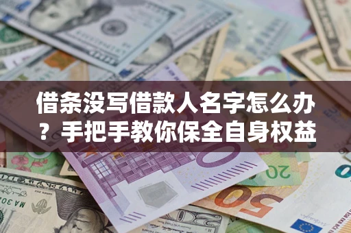 济南借条没写借款人名字怎么办？手把手教你保全自身权益