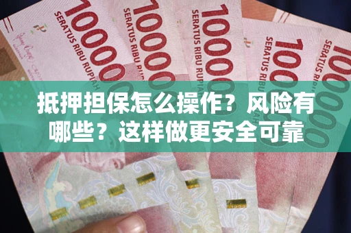 济南抵押担保怎么操作？风险有哪些？这样做更安全可靠