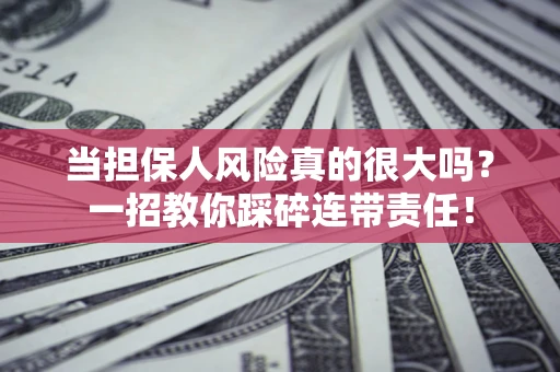 济南当担保人风险真的很大吗？一招教你踩碎连带责任！