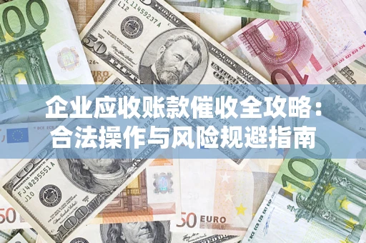 济南企业应收账款催收全攻略：合法操作与风险规避指南