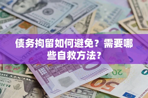 济南债务拘留如何避免？需要哪些自救方法？