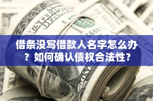 济南借条没写借款人名字怎么办？如何确认债权合法性？
