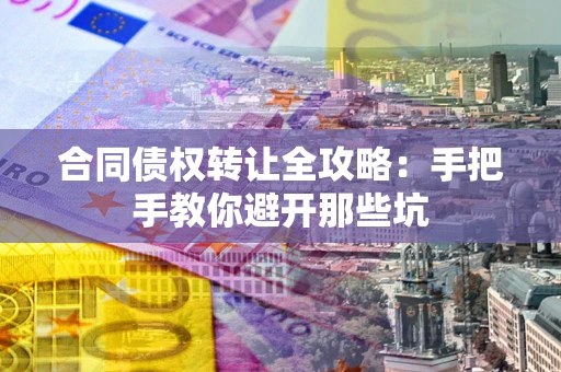 济南合同债权转让全攻略：手把手教你避开那些坑