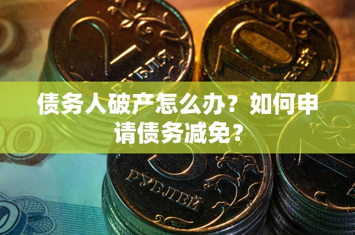 济南债务人破产怎么办？如何申请债务减免？