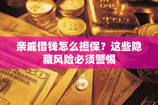 济南亲戚借钱怎么担保？这些隐藏风险必须警惕