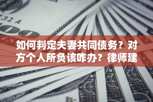 济南如何判定夫妻共同债务？对方个人所负该咋办？律师建议