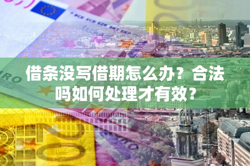 济南借条没写借期怎么办？合法吗如何处理才有效？