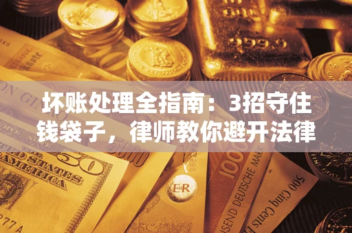 济南坏账处理全指南：3招守住钱袋子，律师教你避开法律雷区