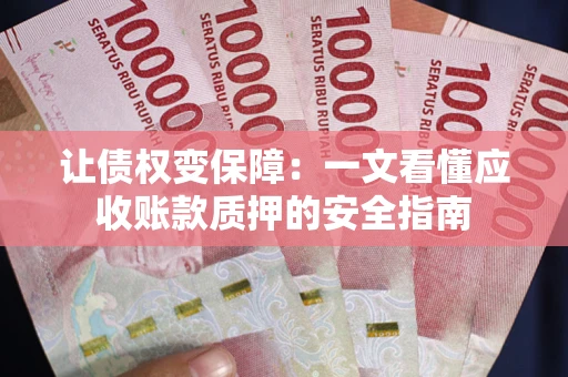济南让债权变保障：一文看懂应收账款质押的安全指南