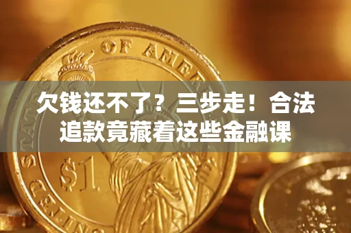 济南欠钱还不了？三步走！合法追款竟藏着这些金融课