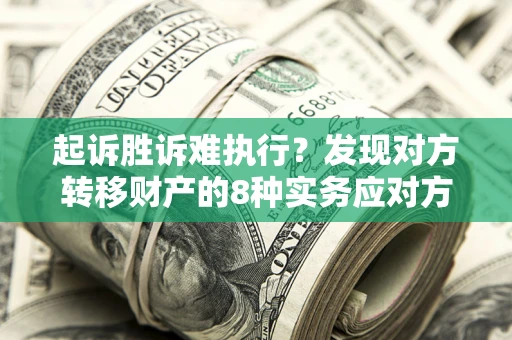 济南起诉胜诉难执行？发现对方转移财产的8种实务应对方案