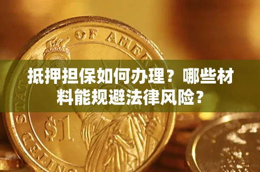 济南抵押担保如何办理？哪些材料能规避法律风险？