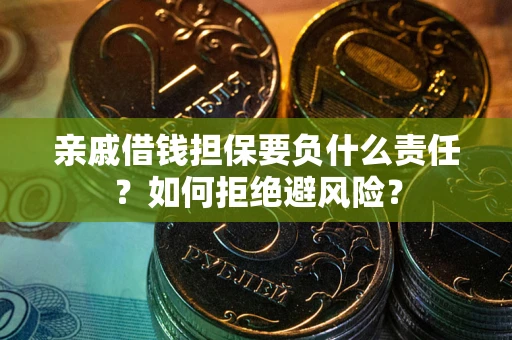 济南亲戚借钱担保要负什么责任？如何拒绝避风险？
