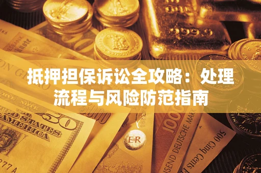 济南抵押担保诉讼全攻略：处理流程与风险防范指南