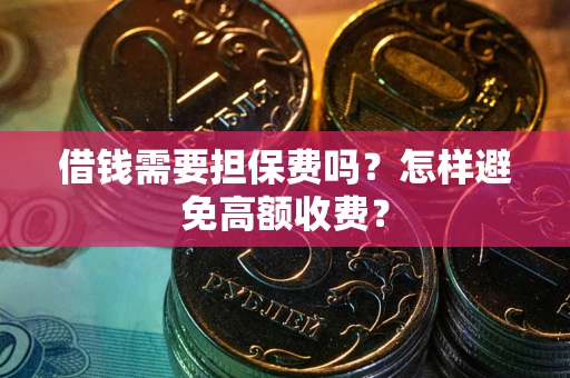 济南借钱需要担保费吗？怎样避免高额收费？