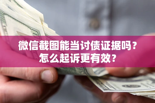 济南微信截图能当讨债证据吗？怎么起诉更有效？