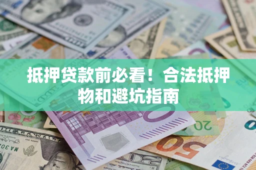 济南抵押贷款前必看！合法抵押物和避坑指南