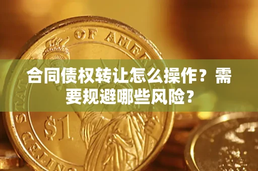 济南合同债权转让怎么操作？需要规避哪些风险？