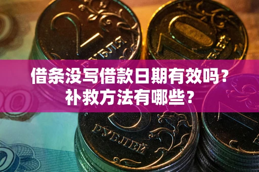 济南借条没写借款日期有效吗?补救方法有哪些? 济南借条没写借款日期有效吗?补救方法有哪些?