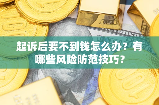济南起诉后要不到钱怎么办?有哪些风险防范技巧? 济南起诉后要不到钱怎么办?有哪些风险防范技巧?