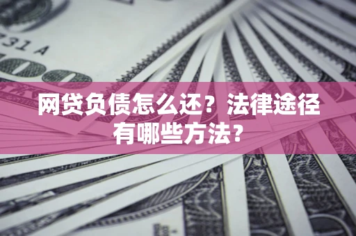 济南网贷负债怎么还？法律途径有哪些方法？