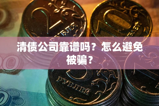 济南清债公司靠谱吗？怎么避免被骗？