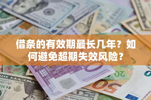 济南借条的有效期最长几年？如何避免超期失效风险？