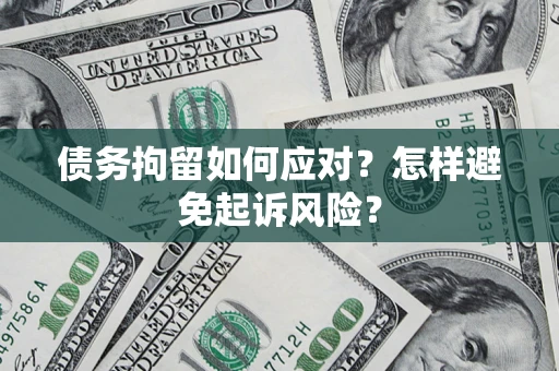 济南债务拘留如何应对？怎样避免起诉风险？