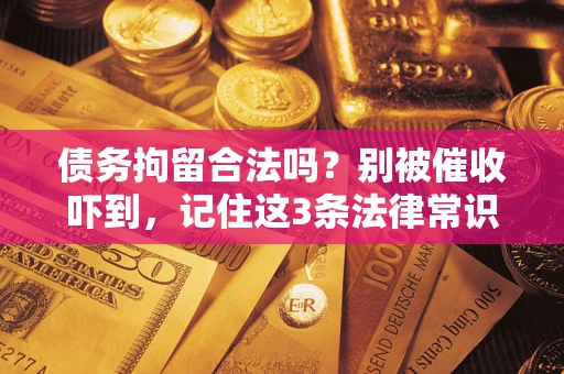 济南债务拘留合法吗?别被催收吓到,记住这3条法律常识 济南债务拘留合法吗?别被催收吓到,记住这3条法律常识