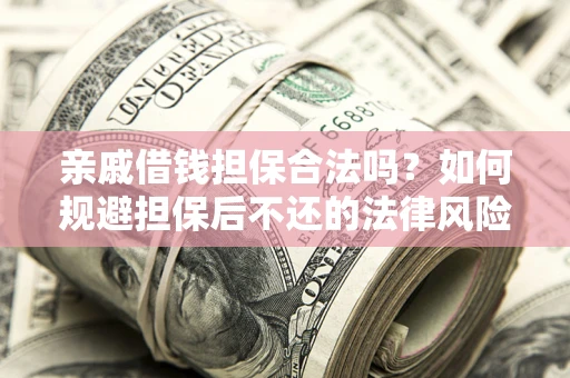 济南亲戚借钱担保合法吗？如何规避担保后不还的法律风险？