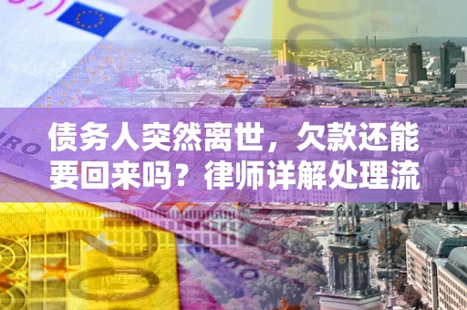 济南债务人突然离世，欠款还能要回来吗？律师详解处理流程