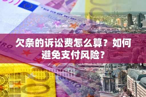济南欠条的诉讼费怎么算？如何避免支付风险？