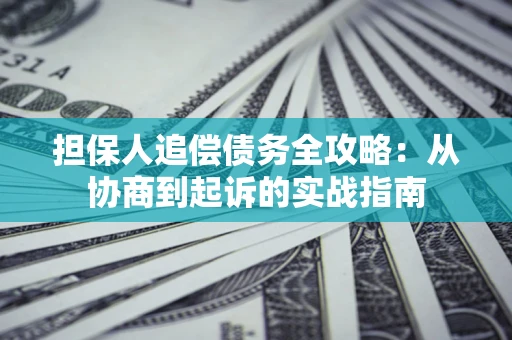 济南担保人追偿债务全攻略:从协商到起诉的实战指南 济南担保人追偿债务全攻略:从协商到起诉的实战指南