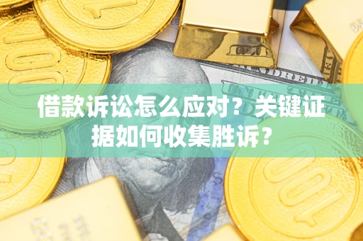 济南借款诉讼怎么应对？关键证据如何收集胜诉？