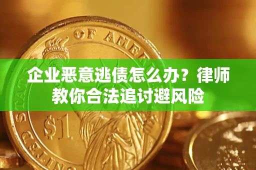济南企业恶意逃债怎么办？律师教你合法追讨避风险