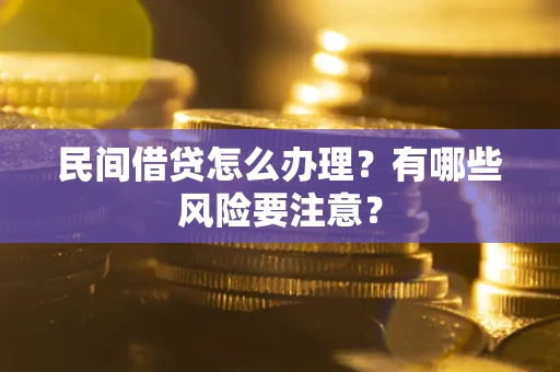 济南民间借贷怎么办理？有哪些风险要注意？