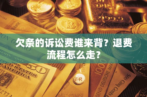 济南欠条的诉讼费谁来背？退费流程怎么走？