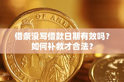 济南借条没写借款日期有效吗？如何补救才合法？