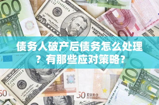 济南债务人破产后债务怎么处理？有那些应对策略？