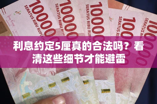 济南利息约定5厘真的合法吗？看清这些细节才能避雷