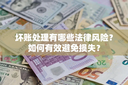济南坏账处理有哪些法律风险？如何有效避免损失？